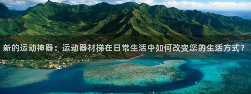 意昂体育4平台注册要钱吗是真的吗:新的运动神器:运动器材梯在