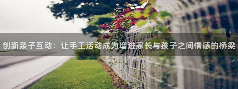 意昂4科技:创新亲子互动:让手工活动成为增进家长与孩子之间情