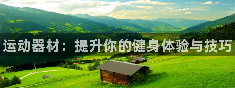 意昂4娱乐网站:运动器材:提升你的健身体验与技巧
